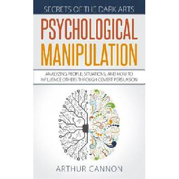 Psychological Manipulation: Analyzing People, Situations and How to Influence Others Through Covert Persuasion