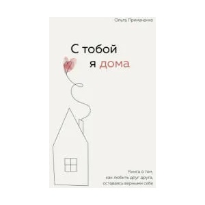 С тобой я дома. Книга о том, как любить друг друга, оставаясь верными себе | О. В. Примаченко (ISBN: 9785041216498)