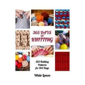 Knitting: 365 Days of Knitting: 365 Knitting Patterns for 365 Days (Knitting, Knitting Patterns, DIY Knitting, Knitting Books, K | White Lemon (ISBN: 9781539929505)