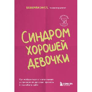 Синдром хорошей девочки. Как избавиться от негативных установок из детства, принять и полюбить себя | Б. Энгл (ISBN: 9785041935566)