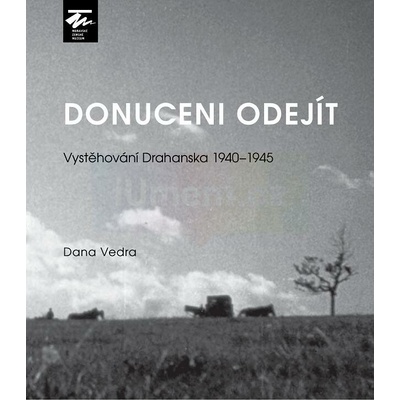 Donuceni odejít. Vystěhování Drahanska 1940–1945 | Dana Vedra