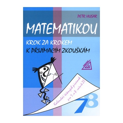 Matematikou krok za krokem k přijímacím zkouškám. Kalendář řešených písemek pro 7. a 8. ročník ZŠ