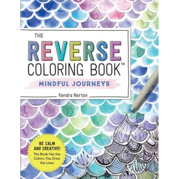 The Reverse Coloring Book tm Mindful Journeys: Be Calm and Creative: The Book Has the Colors, You Draw the Lines Norton Kendra Paperback