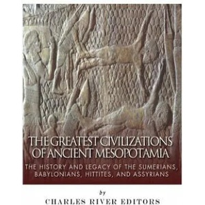 The Greatest Civilizations of Ancient Mesopotamia: The History and Legacy of the Sumerians, Babylonians, Hittites, and Assyrians | Charles River Editors (ISBN: 9781542764346)