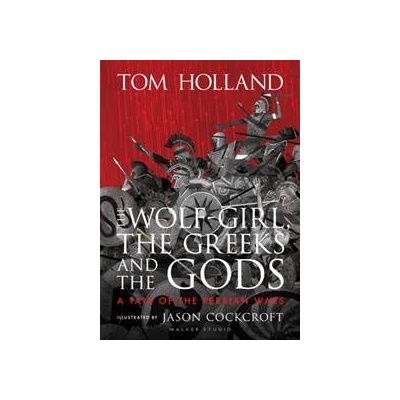 The Wolf-Girl, the Greeks and the Gods: a Tale of the Persian Wars - Tom Holland, Walker Books