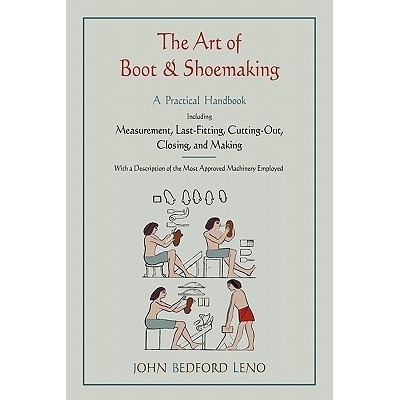The Art of Boot and Shoemaking: A Practical Handbook Including Measurement, Last-Fitting, Cutting-Out, Closing, and Making Leno John Bedford Paperback