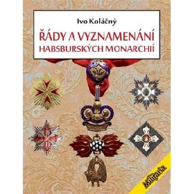 Řády a vyznamenání Habsburské monarchie do roku 1918 - Ivan Koláčný