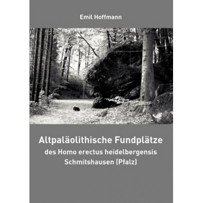 Altpalaolithische Fundplatze des Homo erectus heidelbergensis Schmitshausen (Pfalz) | Emil Hoffmann