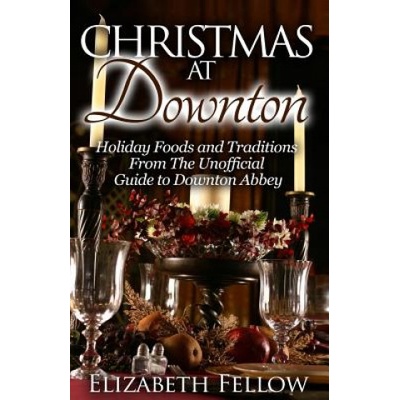 Christmas at Downton: Holiday Foods and Traditions From The Unofficial Guide to Downton Abbey | Elizabeth Fellow