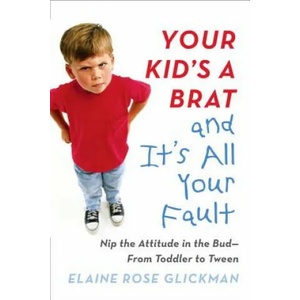 Your Kid's a Brat and it's All Your Fault | Elaine Rose Glickman (ISBN: 9780399173127)