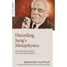 Decoding Jung's Metaphysics: The Archetypal Semantics of an Experiential Universe Kastrup Bernardo