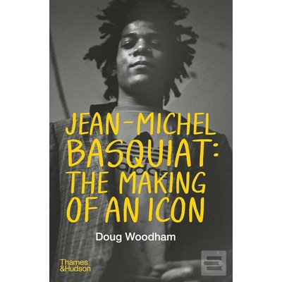 Jean-Michel Basquiat: The Making of an Icon - Doug Woodham