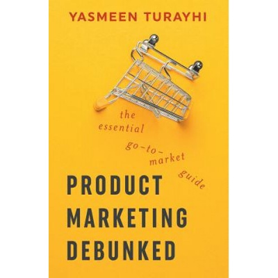 Product Marketing Debunked: The Essential Go-To-Market Guide (Yasmeen Turayhi,Cali Schmidt)(Brožovaná)