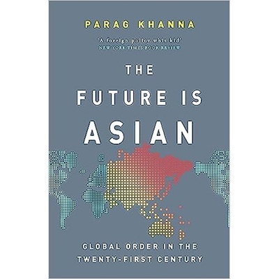 The Future Is Asian : Global Order in the Twenty-first Century - Parag Khanna