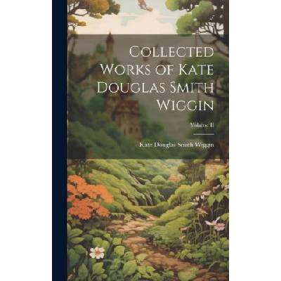 Collected Works of Kate Douglas Smith Wiggin; Volume II | Kate Douglas Smith Wiggin