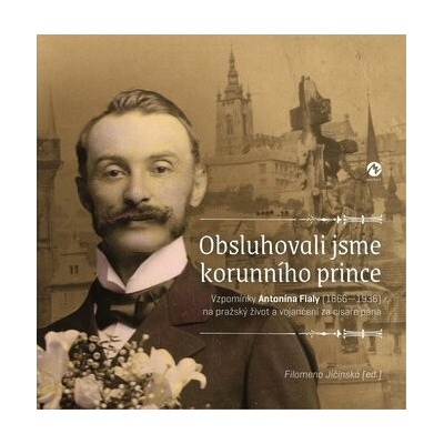 Obsluhovali jsme korunního prince: Vzpomínky Antonína Fialy (1866—1936) na pražský život a vojančení – Zboží Dáma