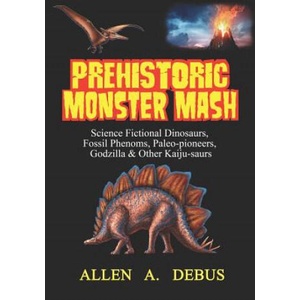 Prehistoric Monster Mash: Science Fictional Dinosaurs, Fossil Phenoms, Paleo-pioneers, Godzilla & Other Kaiju-saurs | Allen A Debus (ISBN: 9781090963697)