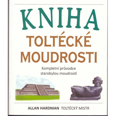 Kniha toltécké moudrosti -- Kompletní průvodce starobylou moudrostí - Hardman Allan