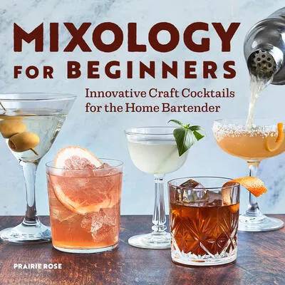 Mixology for Beginners: Innovative Craft Cocktails for the Home Bartender | Prairie Rose