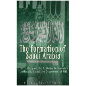 The Formation of Saudi Arabia: The History of the Arabian Peninsula's Unificatio | Charles River Editors (ISBN: 9781539374947)