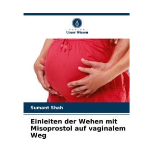 Einleiten der Wehen mit Misoprostol auf vaginalem Weg | Sumant Shah (ISBN: 9786207761227)