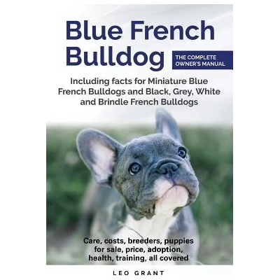 Blue French Bulldog: Care, Costs, Price, Adoption, Health, Training and How to Find Breeders and Puppies for Sale. Grant LeoPaperback – Hledejceny.cz