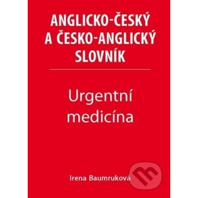 Urgentní medicína - Anglicko-český a česko-anglický slovník - Irena Baumruková