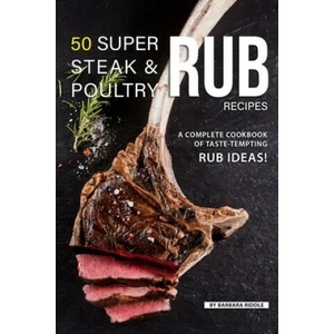 50 Super Steak & Poultry Rub Recipes: A Complete Cookbook of Taste-Tempting Rub Ideas! | Barbara Riddle (ISBN: 9781080635337)