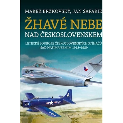 Žhavé nebe nad Československem - Letecké souboje československých stíhačů nad naším územím 1918–1989 - Marek Brzkovský, Jan Šafařík