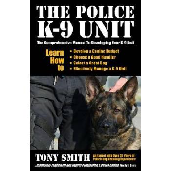 The Police K-9 Unit: The Comprehensive Manual To Developing Your K-9 Unit | Tony Smith, Judity K Howe