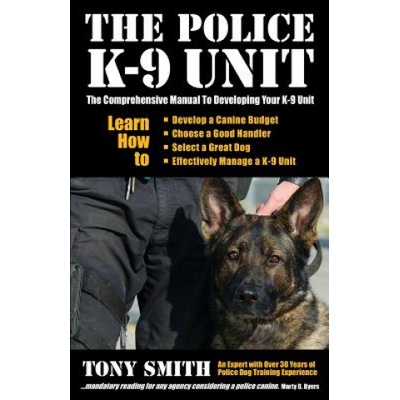 The Police K-9 Unit: The Comprehensive Manual To Developing Your K-9 Unit | Tony Smith, Judity K Howe