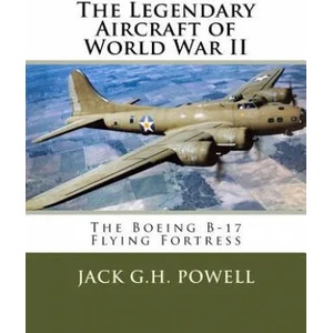 The Legendary Aircraft of World War II: The Boeing B-17 Flying Fortress | Jack G H Powell (ISBN: 9781518625732)