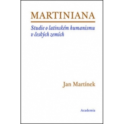 Martiniana - Studie o latinském humanismu v českých zemích - Martínek Jan