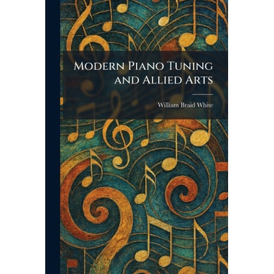 Modern Piano Tuning and Allied Arts - William Braid White – Hledejceny.cz