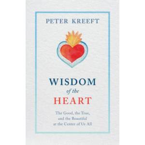 Wisdom of the Heart: The Good, the True, and the Beautiful at the Center of Us All | Peter Kreeft (ISBN: 9781505114416)