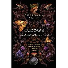 Ludowe czarownictwo. Magiczne tradycje, praktyki i wierzenia z polskiego folkloru