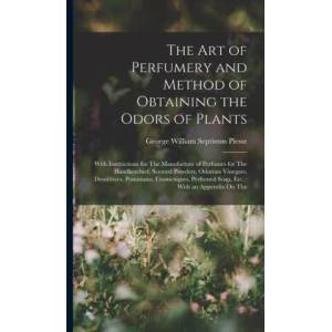 The Art of Perfumery and Method of Obtaining the Odors of Plants: With Instructions for The Manufacture of Perfumes for The Handkerchief, Scented Powd | George William Septimus Piesse (ISBN: 9781015746879)