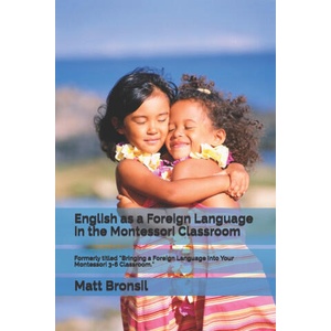 English as a Foreign Language in the Montessori Classroom: Formerly Titled Bringing a Foreign Language Into Your Montessori 3-6 Classroom (ISBN: 9798552667826)