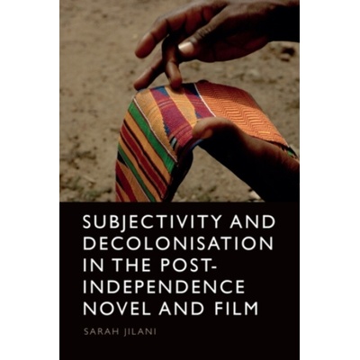 Subjectivity and Decolonisation in the Post-Independence Novel and Film - Jilani, Sarah (Lecturer in English, City, University of London)