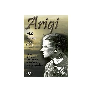 Arigi - Letec a hrdina, podnikatel a vynálezce, špion a nacista - Aleš Česal