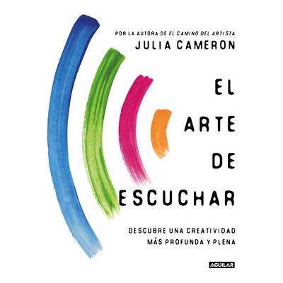 El Arte de Escuchar. Descubre Una Creatividad Ms Profunda Y Plena / The Listening Path: The Creative Art of Attention Cameron Julia