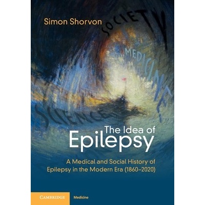 Idea of Epilepsy - A Medical and Social History of Epilepsy in the Modern Era (18602020) (Shorvon Simon D. (Institute of Neurology University College London)))