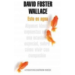 Esto es agua : algunas ideas, expuestas en una ocasión especial, sobre cómo vivir con compasión | David Foster Wallace, Javier Calvo (ISBN: 9788439729396)