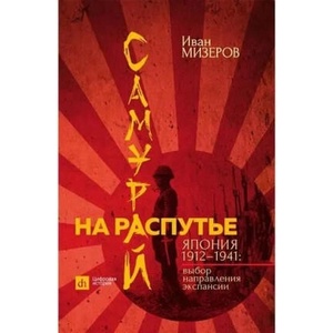 Самурай на распутье. Япония 1912-1941. Выбор направления экспансии | Иван Мизеров (ISBN: 9785907729360)