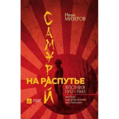 Самурай на распутье. Япония 1912-1941. Выбор направления экспансии | Иван Мизеров