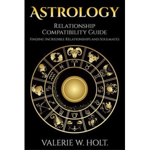 Astrology: Relationship Compatibility Guide - Finding Incredible Relationships a | Valerie W Holt (ISBN: 9781542364881)