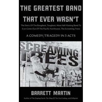 The Greatest Band That Ever Wasn't: The Story Of The Roughest, Toughest, Most Hell-Raising Band To Ever Come out Of The Pacific Northwest, The Screami | Barrett Martin