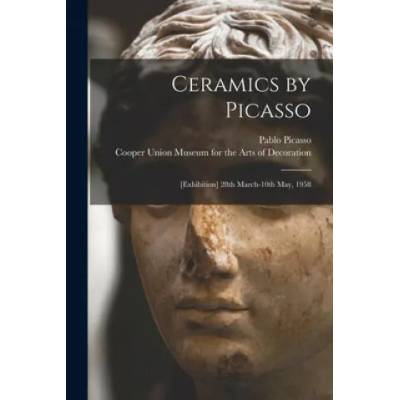 Ceramics by Picasso: [Exhibition] 28th March-10th May, 1958 | Pablo 1881-1973 Picasso, Cooper Union Museum for the Arts of D