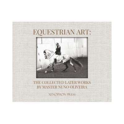 Equestrian Art: The Collected Later Works by Nuno Oliveira Oliveira Nuno