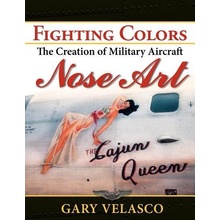 Fighting Colors: The Creation of Military Aircraft Nose Art Velasco Gary